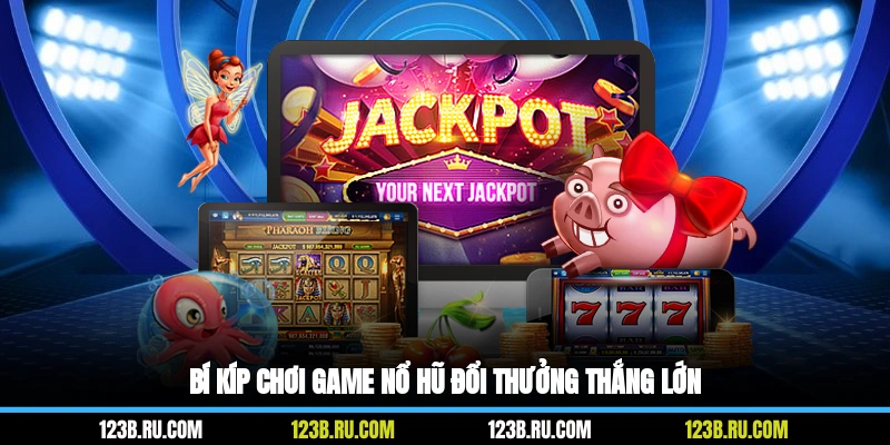 Bí kíp chơi game nổ hũ đổi thưởng thắng lớn