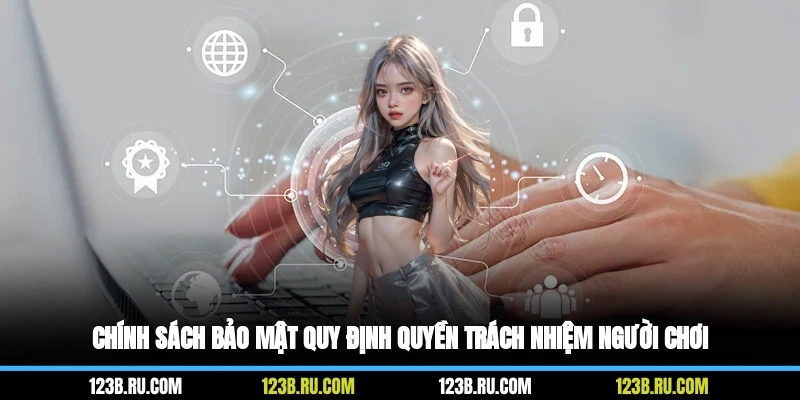 Chính sách bảo mật quy định quyền, trách nhiệm người chơi