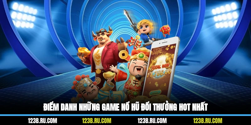 Điểm danh những game nổ hũ đổi thưởng hot nhất